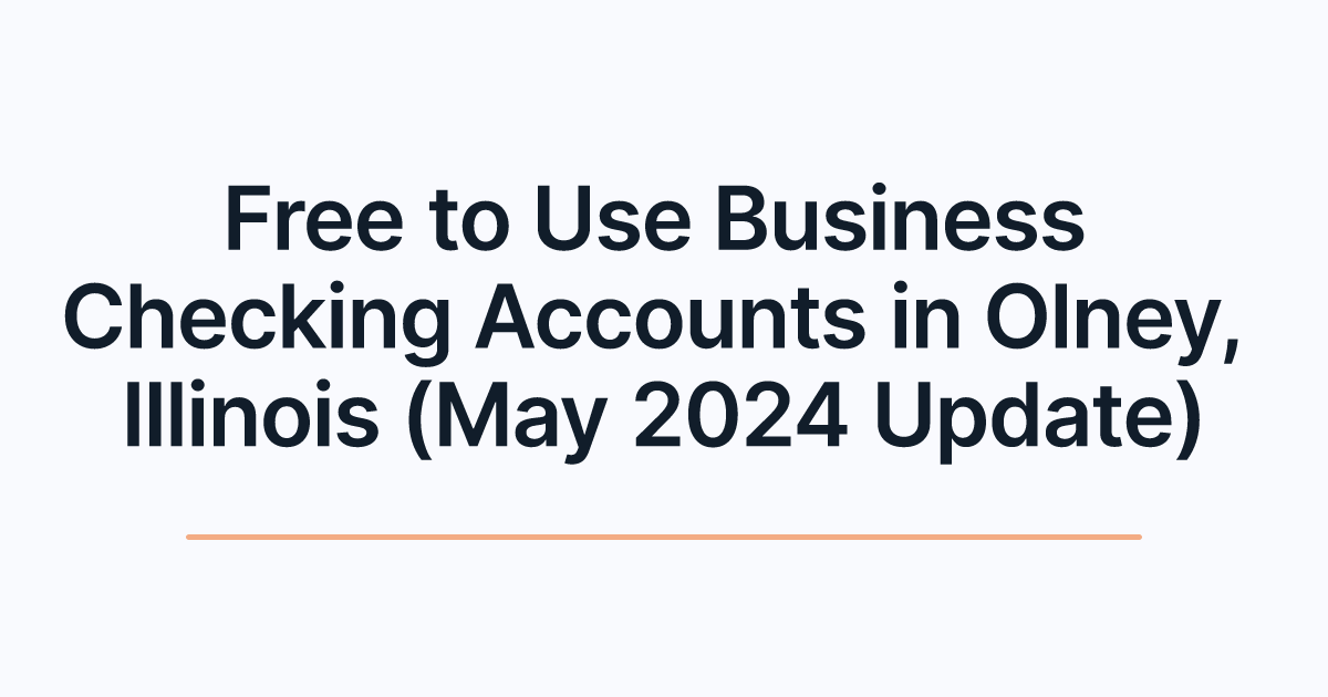 Free to Use Business Checking Accounts in Olney, Illinois (May 2024 Update)